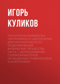 Книга Технологии разработки программного обеспечения для математического моделирования физических процессов. Часть 1. Использование суперкомпьютеров, оснащенных графическими ускорителями на ReadRate.com книга Технологии разработки программного обеспечения для математического моделирования физических процессов. Часть 1. Использование суперкомпьютеров, оснащенных графическими ускорителями