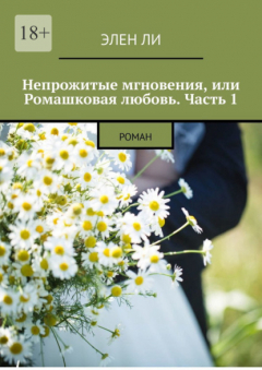 Книга Непрожитые мгновения, или Ромашковая любовь. Часть 1. Роман на ReadRate.com книга Непрожитые мгновения, или Ромашковая любовь. Часть 1. Роман