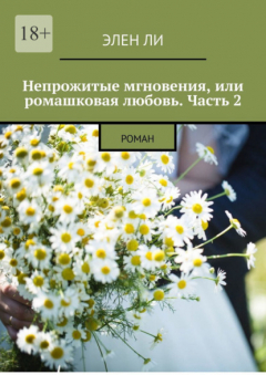 Книга Непрожитые мгновения, или Ромашковая любовь. Часть 2. Роман на ReadRate.com книга Непрожитые мгновения, или Ромашковая любовь. Часть 2. Роман