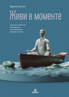 Книга Живи в моменте. Простое и понятное руководство по осознанному подходу к жизни на ReadRate.com книга Живи в моменте. Простое и понятное руководство по осознанному подходу к жизни